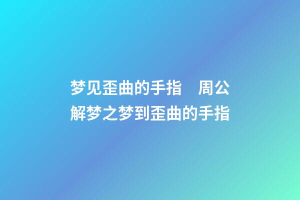 梦见歪曲的手指　周公解梦之梦到歪曲的手指